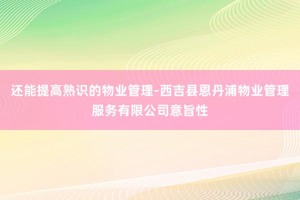还能提高熟识的物业管理-西吉县恩丹浦物业管理服务有限公司意旨性
